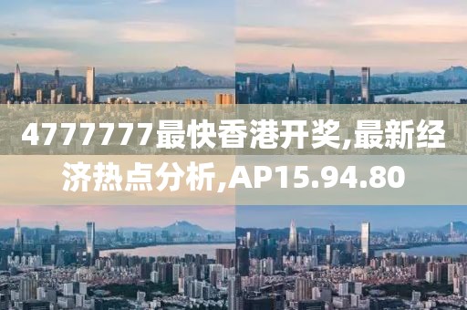 4777777最快香港開(kāi)獎(jiǎng),最新經(jīng)濟(jì)熱點(diǎn)分析,AP15.94.80