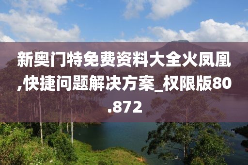新奧門特免費資料大全火鳳凰,快捷問題解決方案_權限版80.872