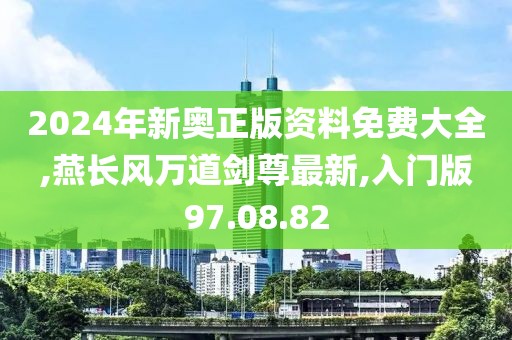 2024年新奧正版資料免費大全,燕長風(fēng)萬道劍尊最新,入門版97.08.82