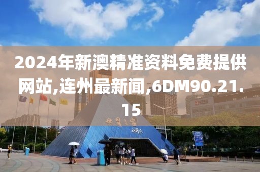 2024年新澳精準資料免費提供網站,連州最新聞,6DM90.21.15