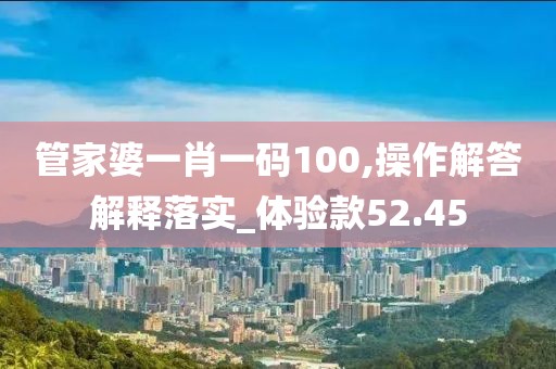 管家婆一肖一碼100,操作解答解釋落實(shí)_體驗款52.45