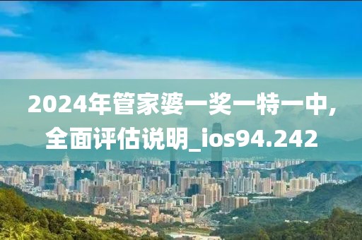 2024年管家婆一獎一特一中,全面評估說明_ios94.242