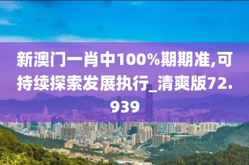 新澳門一肖中100%期期準,可持續探索發展執行_清爽版72.939