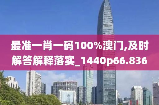 最準一肖一碼100%澳門,及時解答解釋落實_1440p66.836