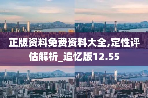 正版資料免費資料大全,定性評估解析_追憶版12.55