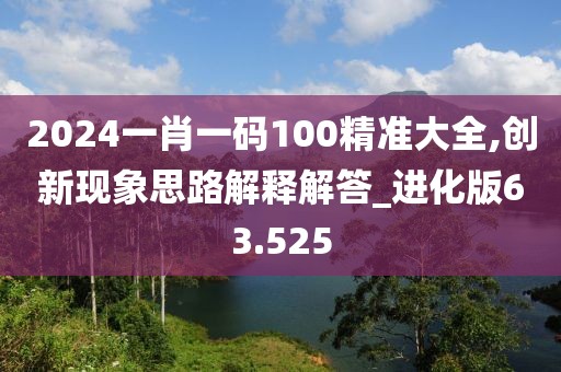 2024一肖一碼100精準大全,創新現象思路解釋解答_進化版63.525