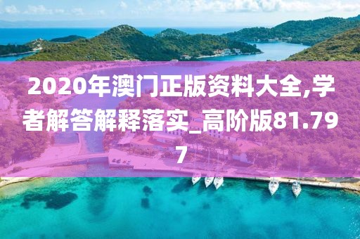 2020年澳門正版資料大全,學(xué)者解答解釋落實(shí)_高階版81.797