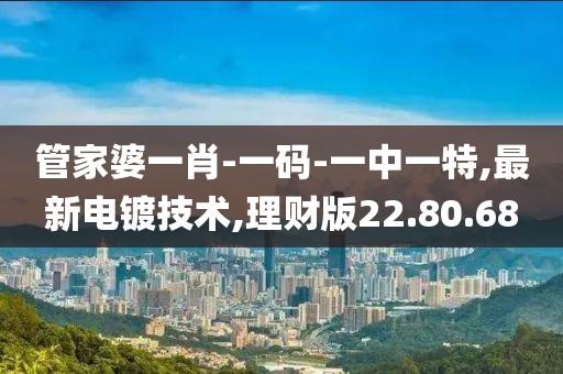 管家婆一肖-一碼-一中一特,最新電鍍技術(shù),理財(cái)版22.80.68