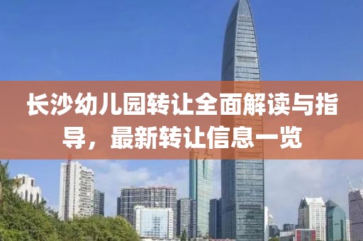長沙幼兒園轉讓全面解讀與指導，最新轉讓信息一覽