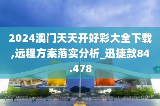 2024澳門天天開好彩大全下載,遠程方案落實分析_迅捷款84.478