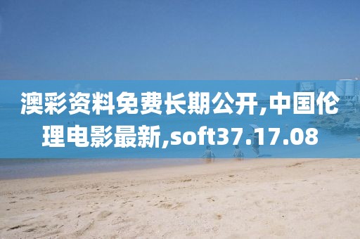 澳彩資料免費長期公開,中國倫理電影最新,soft37.17.08