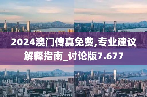 2024澳門傳真免費(fèi),專業(yè)建議解釋指南_討論版7.677