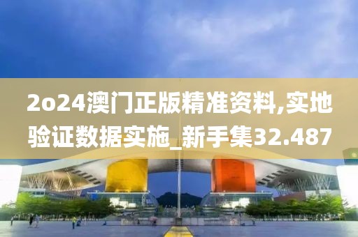 2o24澳門正版精準資料,實地驗證數(shù)據(jù)實施_新手集32.487