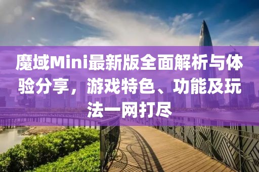 魔域Mini最新版全面解析與體驗分享，游戲特色、功能及玩法一網打盡