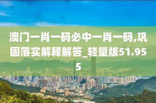 澳門一肖一碼必中一肖一碼,鞏固落實解釋解答_輕量版51.955