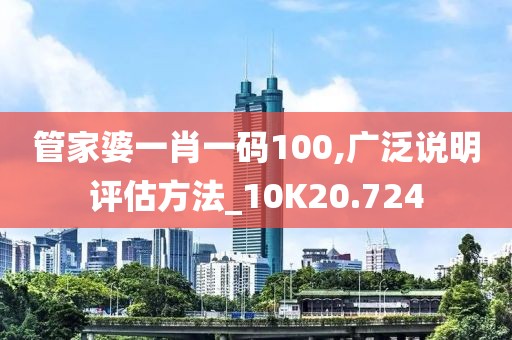 管家婆一肖一碼100,廣泛說明評估方法_10K20.724