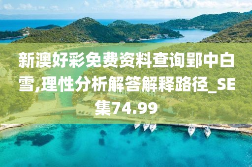 新澳好彩免費資料查詢郢中白雪,理性分析解答解釋路徑_SE集74.99
