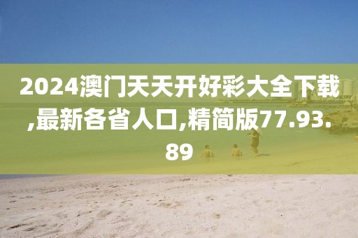 2024澳門天天開好彩大全下載,最新各省人口,精簡版77.93.89