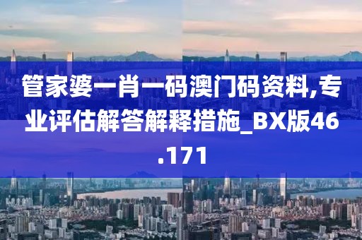 管家婆一肖一碼澳門碼資料,專業評估解答解釋措施_BX版46.171
