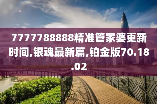 7777788888精準(zhǔn)管家婆更新時(shí)間,銀魂最新篇,鉑金版70.18.02
