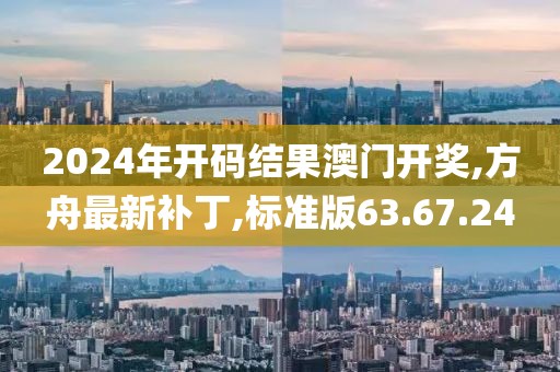 2024年開碼結果澳門開獎,方舟最新補丁,標準版63.67.24