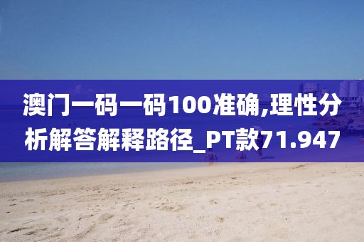 澳門一碼一碼100準確,理性分析解答解釋路徑_PT款71.947