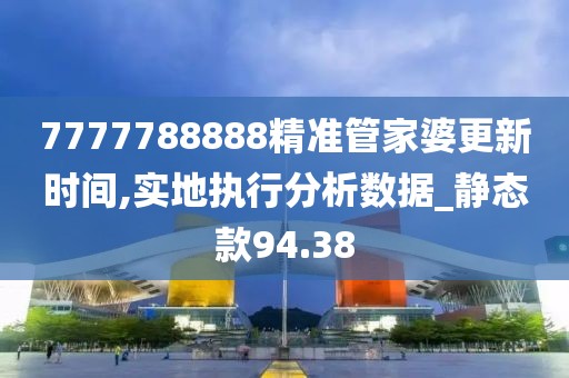 7777788888精準(zhǔn)管家婆更新時間,實地執(zhí)行分析數(shù)據(jù)_靜態(tài)款94.38