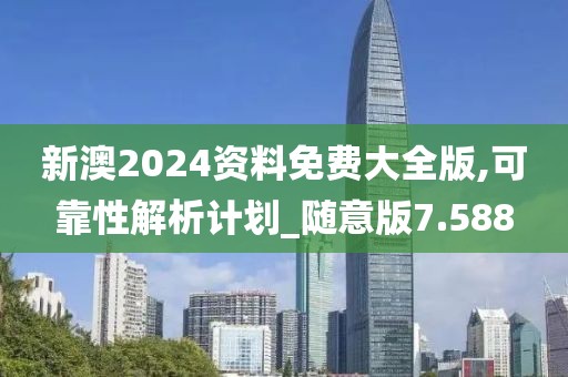 新澳2024資料免費大全版,可靠性解析計劃_隨意版7.588