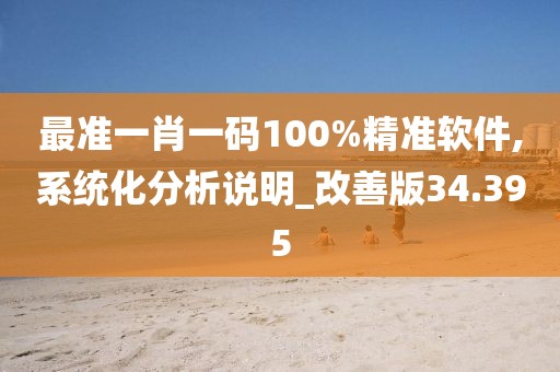 最準(zhǔn)一肖一碼100%精準(zhǔn)軟件,系統(tǒng)化分析說(shuō)明_改善版34.395
