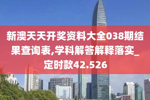 新澳天天開獎(jiǎng)資料大全038期結(jié)果查詢表,學(xué)科解答解釋落實(shí)_定時(shí)款42.526