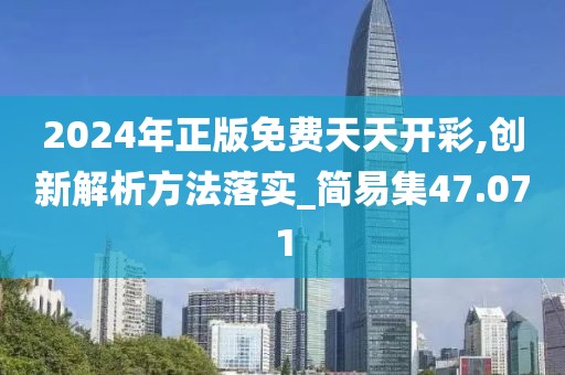 2024年正版免費天天開彩,創新解析方法落實_簡易集47.071