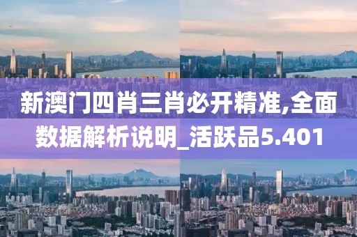新澳門四肖三肖必開精準,全面數據解析說明_活躍品5.401
