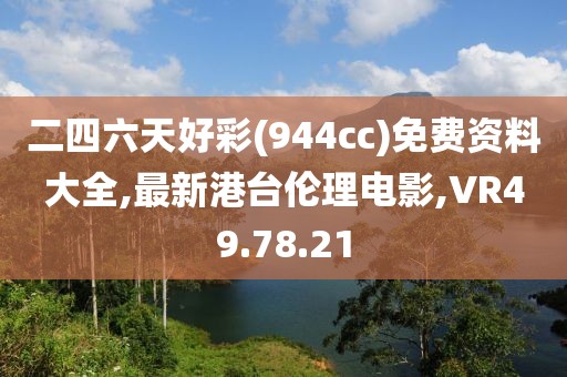 二四六天好彩(944cc)免費資料大全,最新港臺倫理電影,VR49.78.21