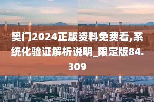 奧門2024正版資料免費看,系統化驗證解析說明_限定版84.309