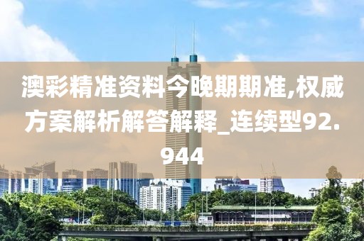 澳彩精準資料今晚期期準,權威方案解析解答解釋_連續(xù)型92.944