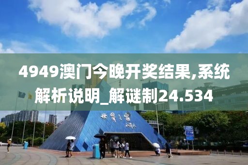 4949澳門今晚開獎結(jié)果,系統(tǒng)解析說明_解謎制24.534