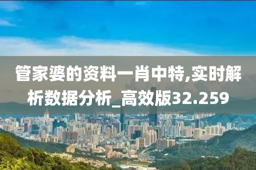 管家婆的資料一肖中特,實時解析數據分析_高效版32.259