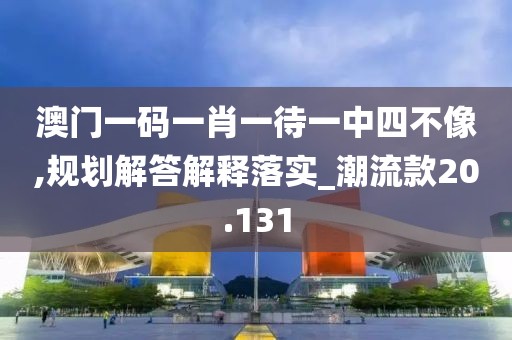 澳門一碼一肖一待一中四不像,規(guī)劃解答解釋落實(shí)_潮流款20.131
