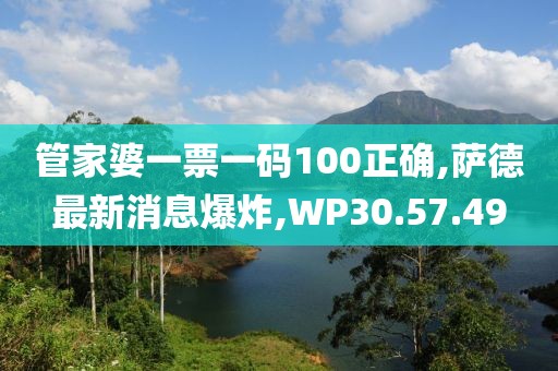 管家婆一票一碼100正確,薩德最新消息爆炸,WP30.57.49