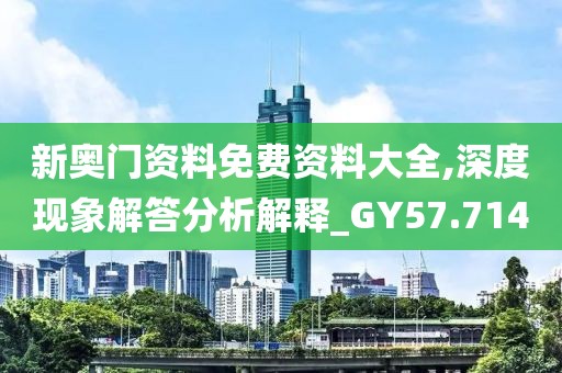 新奧門資料免費資料大全,深度現象解答分析解釋_GY57.714