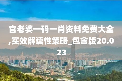 官老婆一碼一肖資料免費大全,實效解讀性策略_包含版20.023