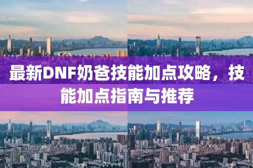最新DNF奶爸技能加點攻略，技能加點指南與推薦