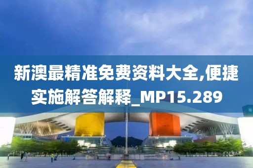 新澳最精準免費資料大全,便捷實施解答解釋_MP15.289