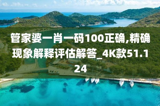 管家婆一肖一碼100正確,精確現象解釋評估解答_4K款51.124