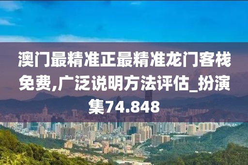 澳門最精準正最精準龍門客棧免費,廣泛說明方法評估_扮演集74.848