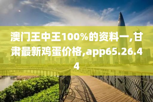 澳門王中王100%的資料一,甘肅最新雞蛋價(jià)格,app65.26.44