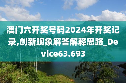 澳門六開獎(jiǎng)號(hào)碼2024年開獎(jiǎng)記錄,創(chuàng)新現(xiàn)象解答解釋思路_Device63.693