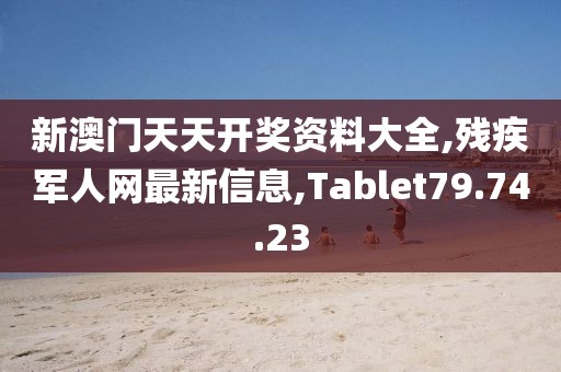 新澳門天天開獎資料大全,殘疾軍人網(wǎng)最新信息,Tablet79.74.23