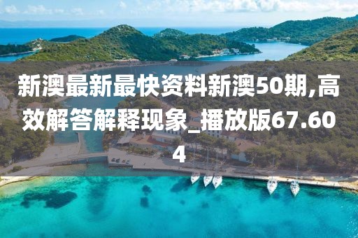 新澳最新最快資料新澳50期,高效解答解釋現(xiàn)象_播放版67.604