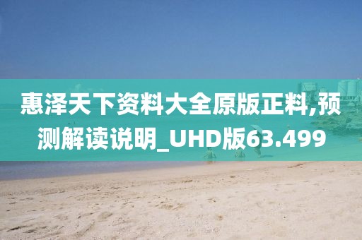 惠澤天下資料大全原版正料,預測解讀說明_UHD版63.499